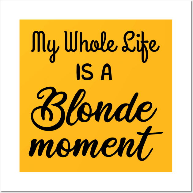 My Whole Life Is A Blonde Moment Wall Art by mezy